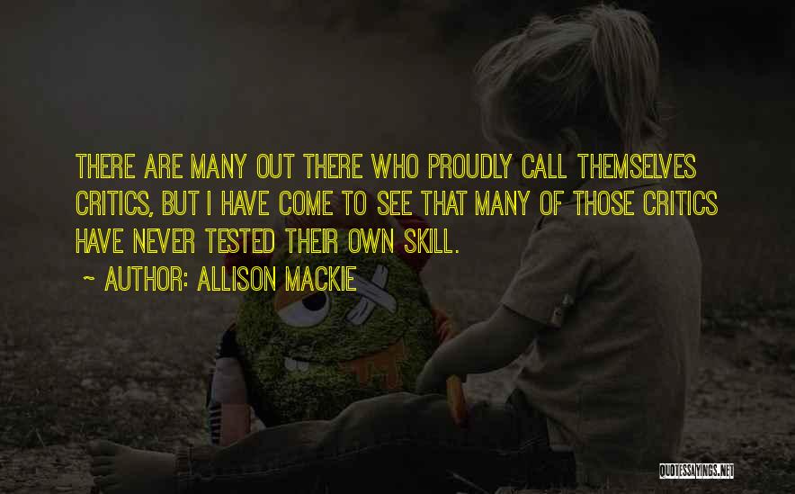 Allison Mackie Quotes: There Are Many Out There Who Proudly Call Themselves Critics, But I Have Come To See That Many Of Those