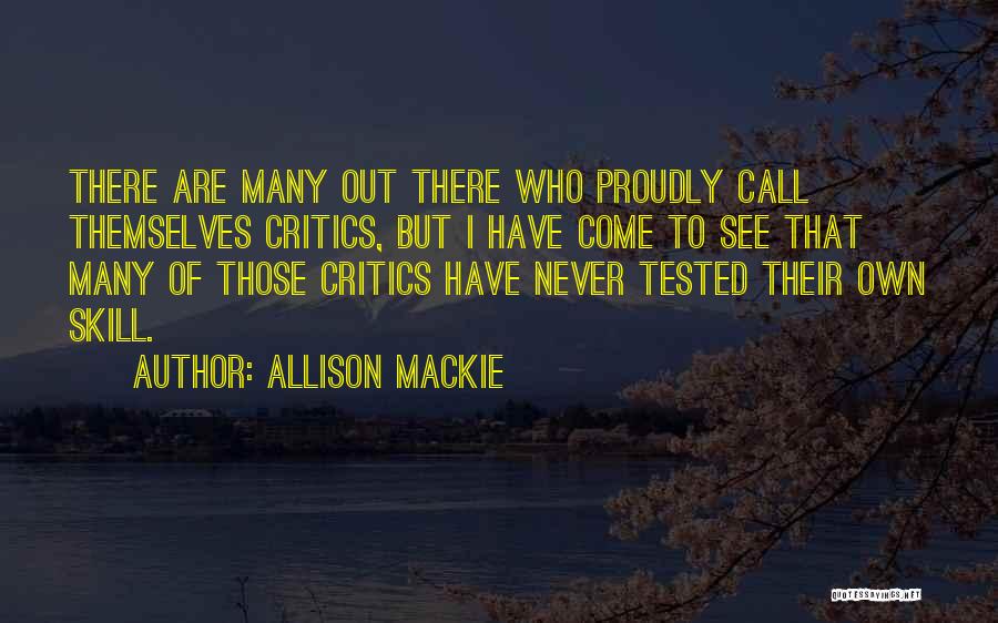 Allison Mackie Quotes: There Are Many Out There Who Proudly Call Themselves Critics, But I Have Come To See That Many Of Those