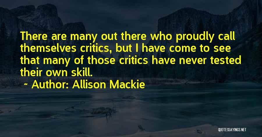 Allison Mackie Quotes: There Are Many Out There Who Proudly Call Themselves Critics, But I Have Come To See That Many Of Those