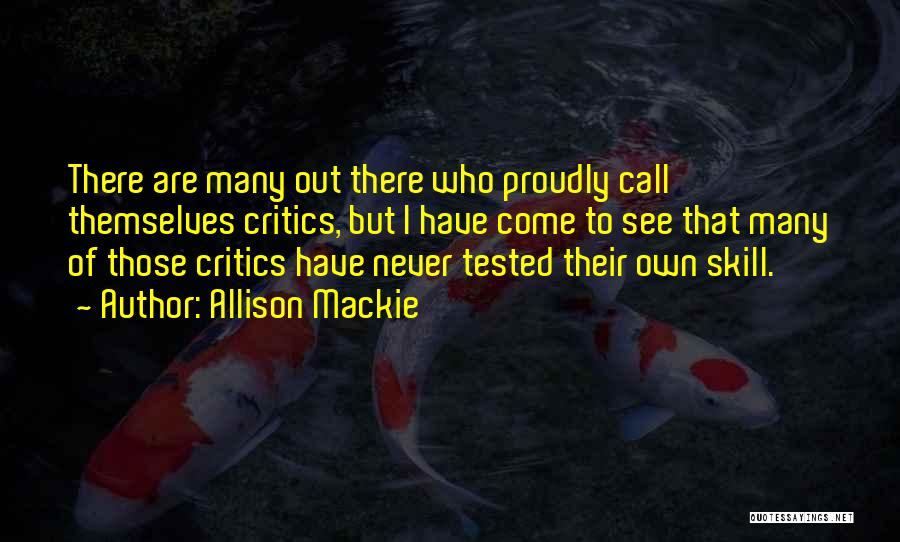 Allison Mackie Quotes: There Are Many Out There Who Proudly Call Themselves Critics, But I Have Come To See That Many Of Those