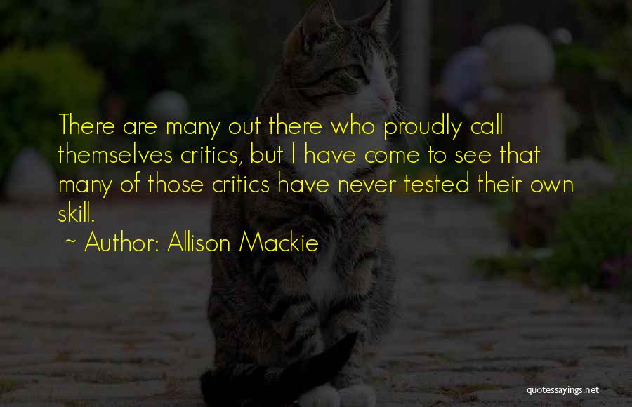 Allison Mackie Quotes: There Are Many Out There Who Proudly Call Themselves Critics, But I Have Come To See That Many Of Those