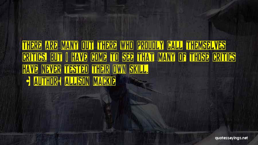 Allison Mackie Quotes: There Are Many Out There Who Proudly Call Themselves Critics, But I Have Come To See That Many Of Those