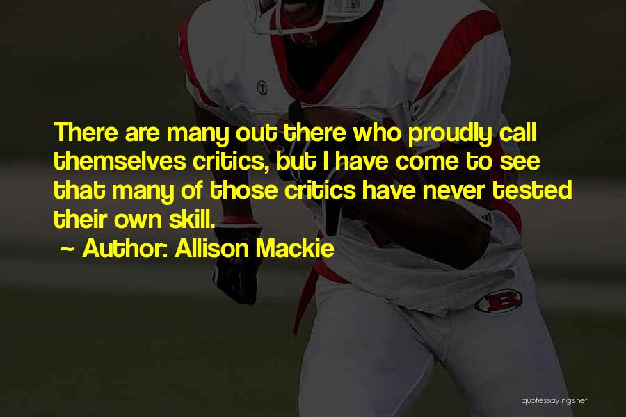 Allison Mackie Quotes: There Are Many Out There Who Proudly Call Themselves Critics, But I Have Come To See That Many Of Those