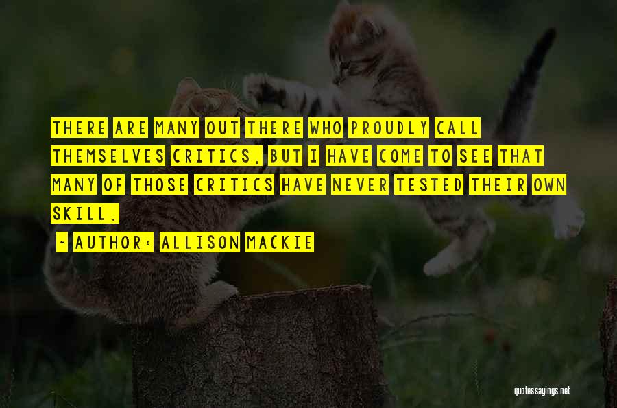 Allison Mackie Quotes: There Are Many Out There Who Proudly Call Themselves Critics, But I Have Come To See That Many Of Those