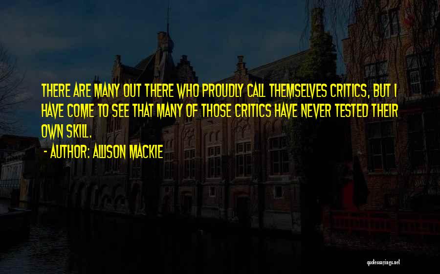 Allison Mackie Quotes: There Are Many Out There Who Proudly Call Themselves Critics, But I Have Come To See That Many Of Those