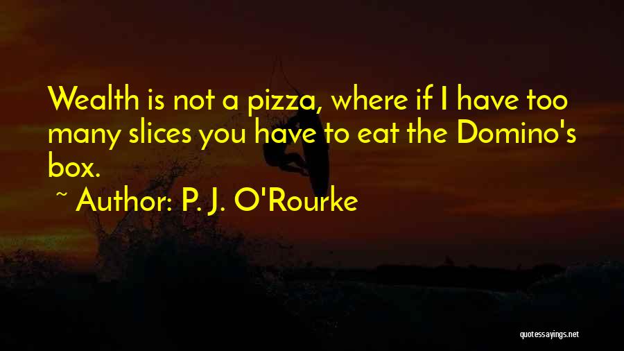 P. J. O'Rourke Quotes: Wealth Is Not A Pizza, Where If I Have Too Many Slices You Have To Eat The Domino's Box.