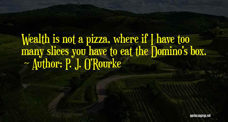 P. J. O'Rourke Quotes: Wealth Is Not A Pizza, Where If I Have Too Many Slices You Have To Eat The Domino's Box.