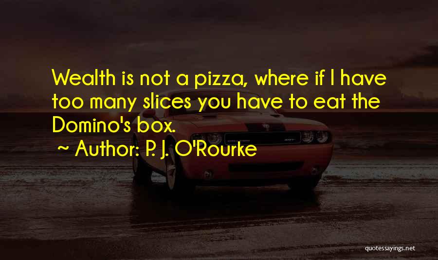 P. J. O'Rourke Quotes: Wealth Is Not A Pizza, Where If I Have Too Many Slices You Have To Eat The Domino's Box.