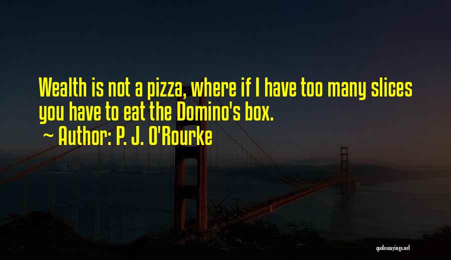 P. J. O'Rourke Quotes: Wealth Is Not A Pizza, Where If I Have Too Many Slices You Have To Eat The Domino's Box.