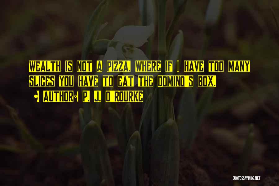 P. J. O'Rourke Quotes: Wealth Is Not A Pizza, Where If I Have Too Many Slices You Have To Eat The Domino's Box.