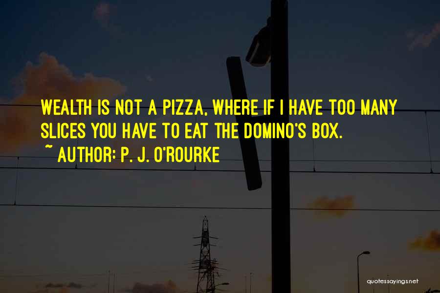 P. J. O'Rourke Quotes: Wealth Is Not A Pizza, Where If I Have Too Many Slices You Have To Eat The Domino's Box.