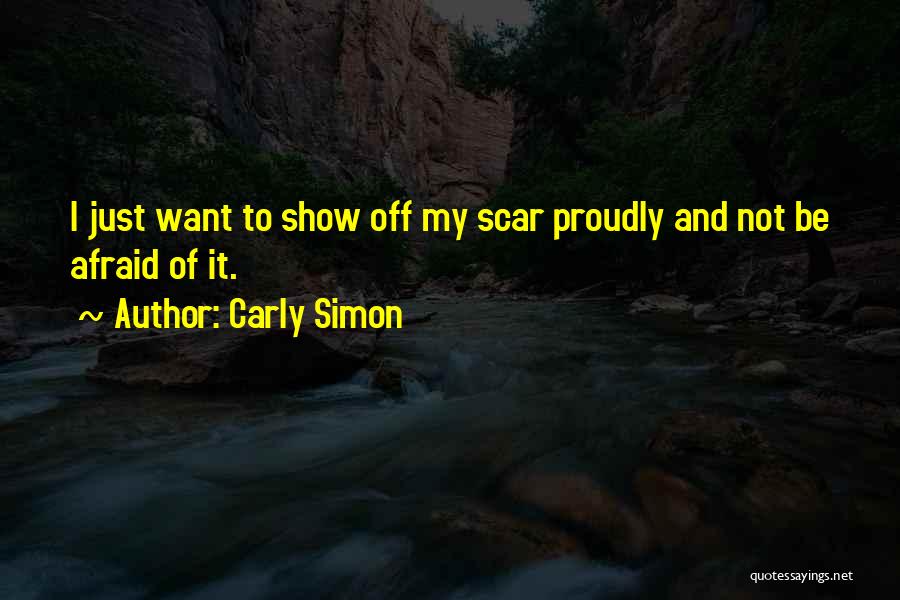 Carly Simon Quotes: I Just Want To Show Off My Scar Proudly And Not Be Afraid Of It.