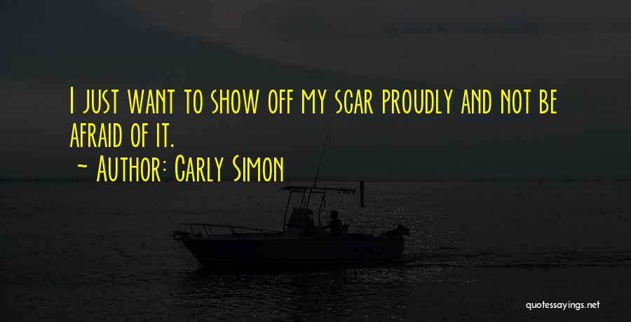 Carly Simon Quotes: I Just Want To Show Off My Scar Proudly And Not Be Afraid Of It.