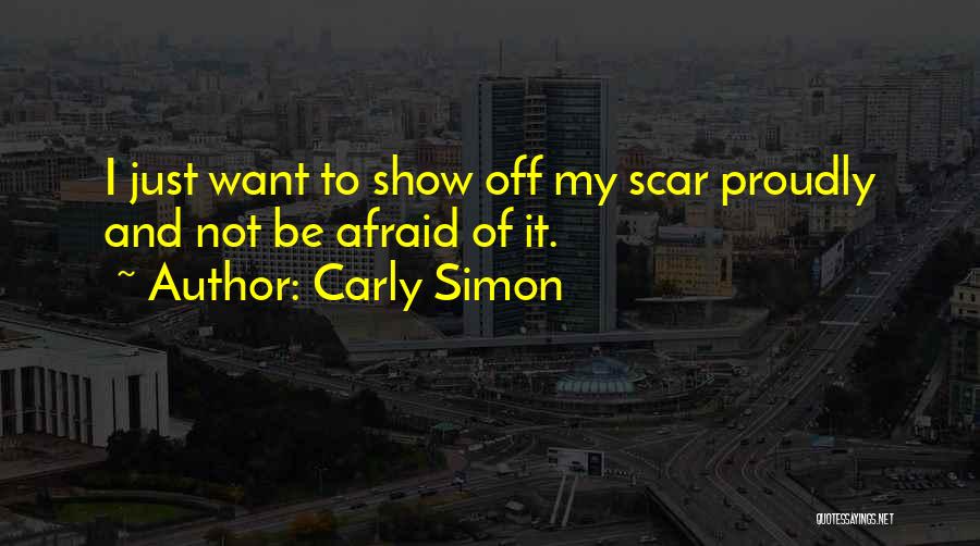 Carly Simon Quotes: I Just Want To Show Off My Scar Proudly And Not Be Afraid Of It.