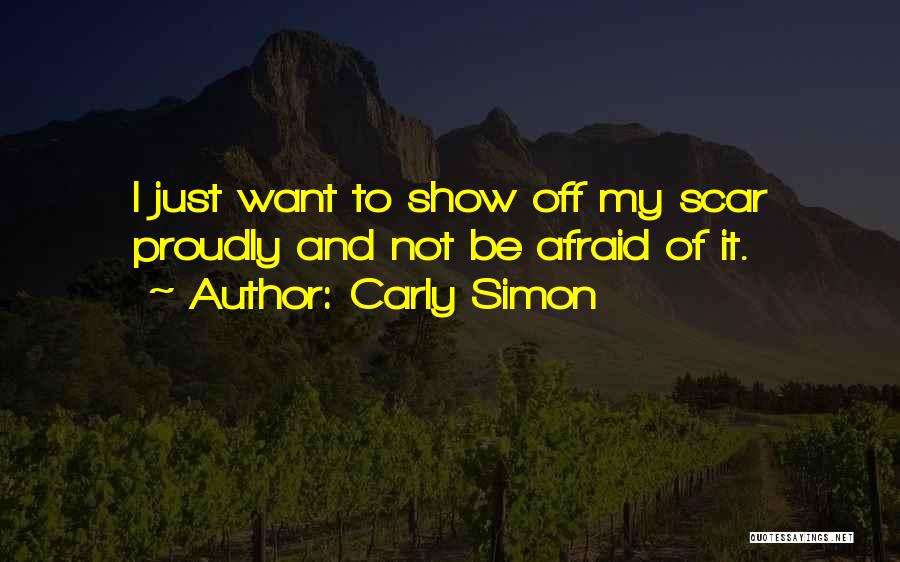 Carly Simon Quotes: I Just Want To Show Off My Scar Proudly And Not Be Afraid Of It.