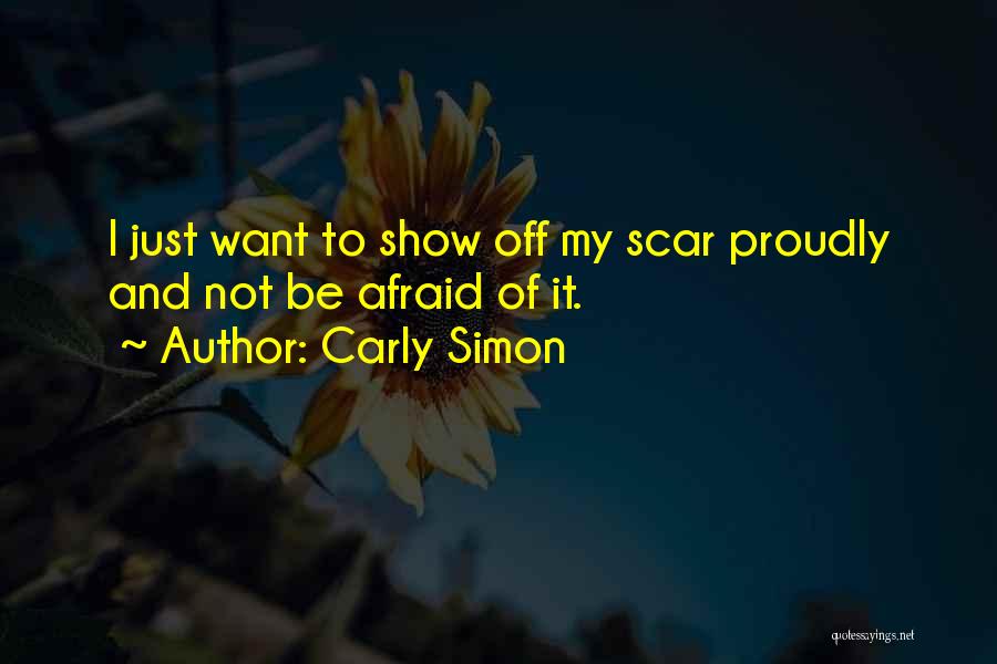 Carly Simon Quotes: I Just Want To Show Off My Scar Proudly And Not Be Afraid Of It.