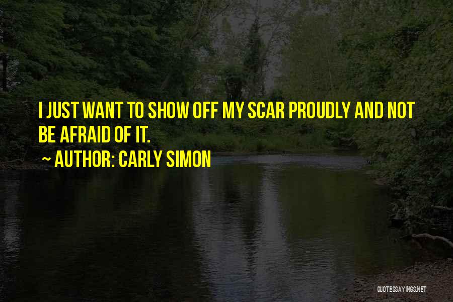 Carly Simon Quotes: I Just Want To Show Off My Scar Proudly And Not Be Afraid Of It.
