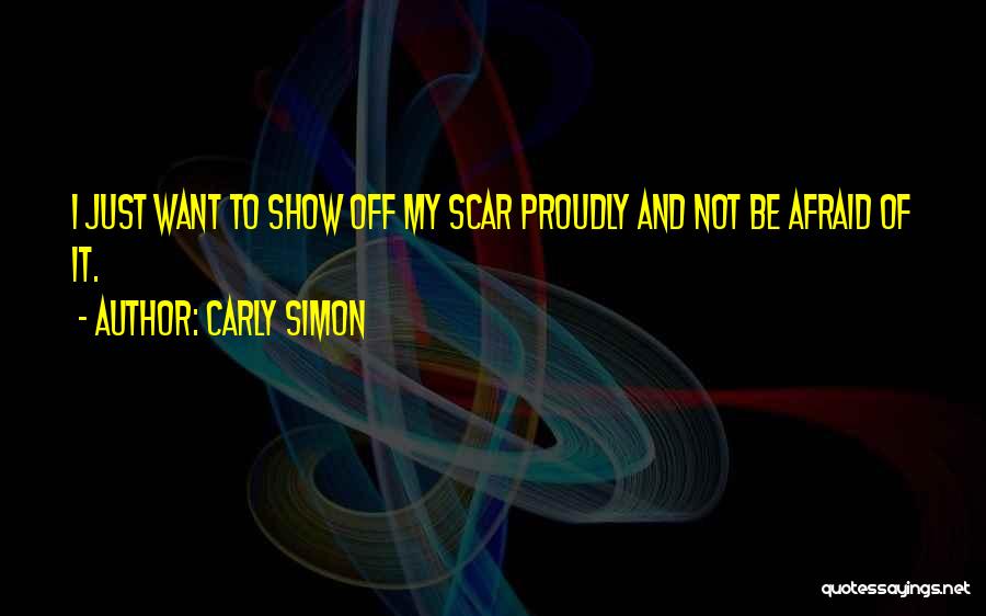 Carly Simon Quotes: I Just Want To Show Off My Scar Proudly And Not Be Afraid Of It.