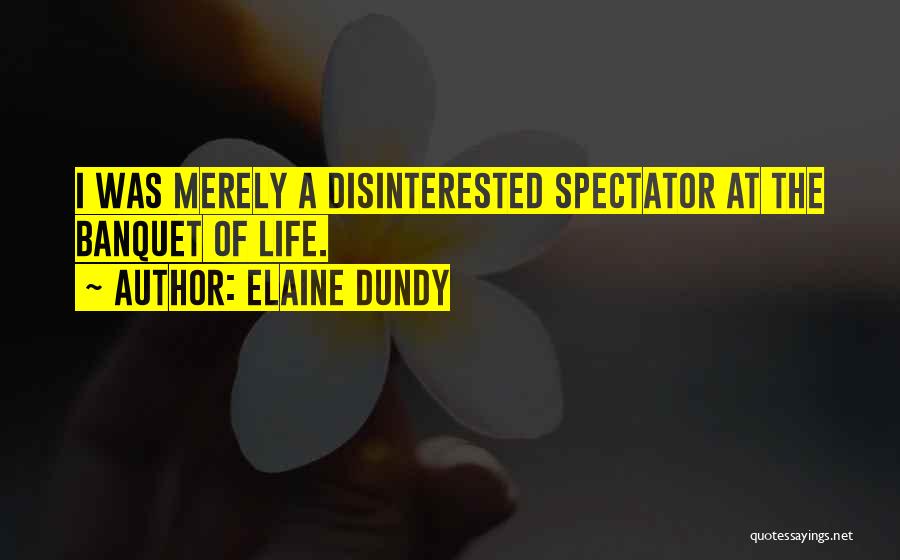 Elaine Dundy Quotes: I Was Merely A Disinterested Spectator At The Banquet Of Life.