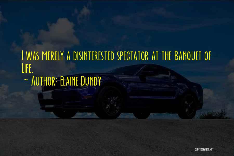 Elaine Dundy Quotes: I Was Merely A Disinterested Spectator At The Banquet Of Life.
