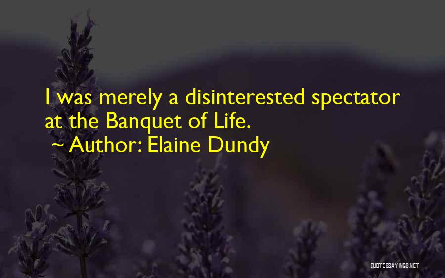 Elaine Dundy Quotes: I Was Merely A Disinterested Spectator At The Banquet Of Life.