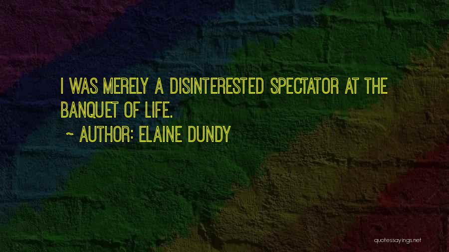 Elaine Dundy Quotes: I Was Merely A Disinterested Spectator At The Banquet Of Life.