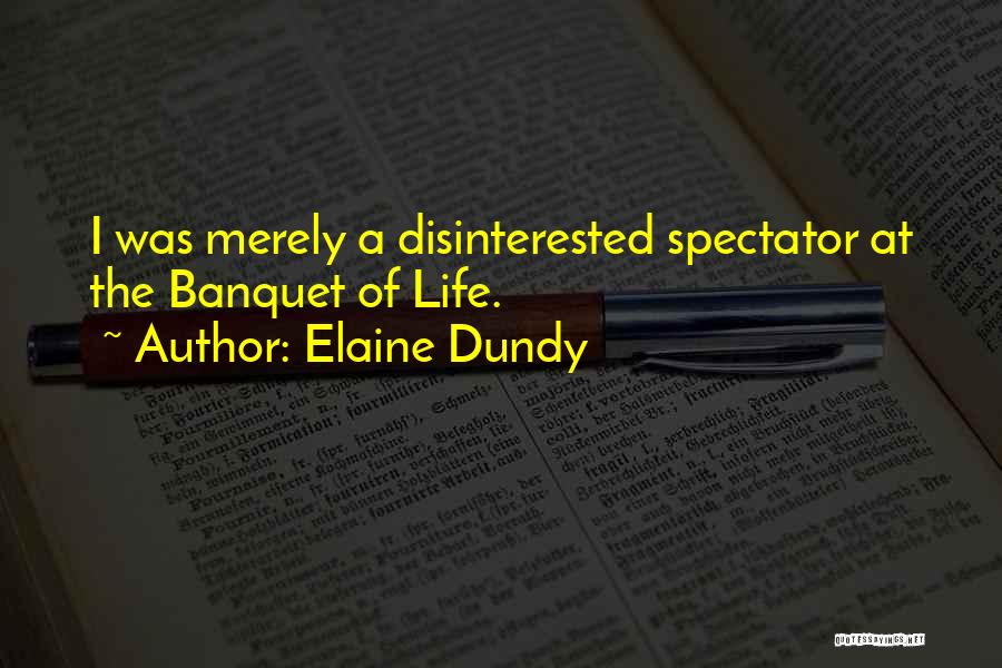 Elaine Dundy Quotes: I Was Merely A Disinterested Spectator At The Banquet Of Life.