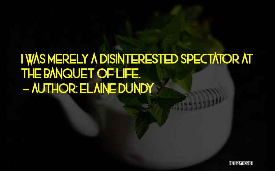 Elaine Dundy Quotes: I Was Merely A Disinterested Spectator At The Banquet Of Life.