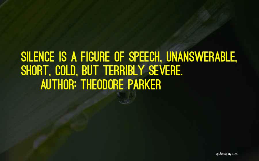 Theodore Parker Quotes: Silence Is A Figure Of Speech, Unanswerable, Short, Cold, But Terribly Severe.