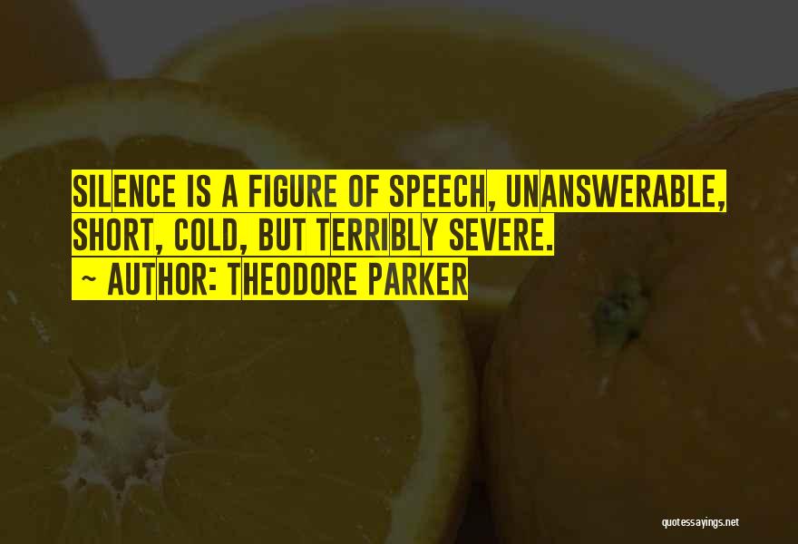 Theodore Parker Quotes: Silence Is A Figure Of Speech, Unanswerable, Short, Cold, But Terribly Severe.