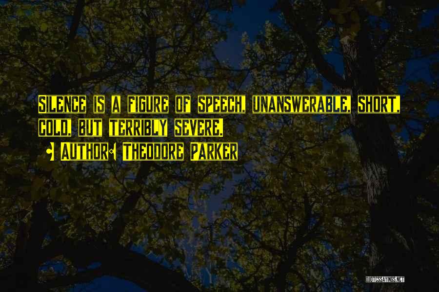 Theodore Parker Quotes: Silence Is A Figure Of Speech, Unanswerable, Short, Cold, But Terribly Severe.
