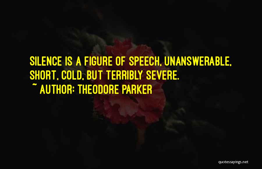 Theodore Parker Quotes: Silence Is A Figure Of Speech, Unanswerable, Short, Cold, But Terribly Severe.