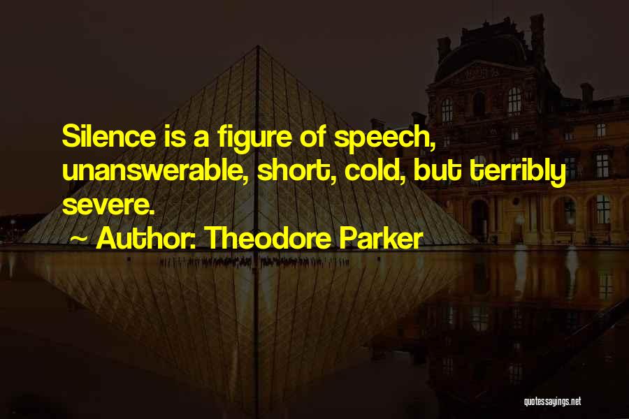 Theodore Parker Quotes: Silence Is A Figure Of Speech, Unanswerable, Short, Cold, But Terribly Severe.