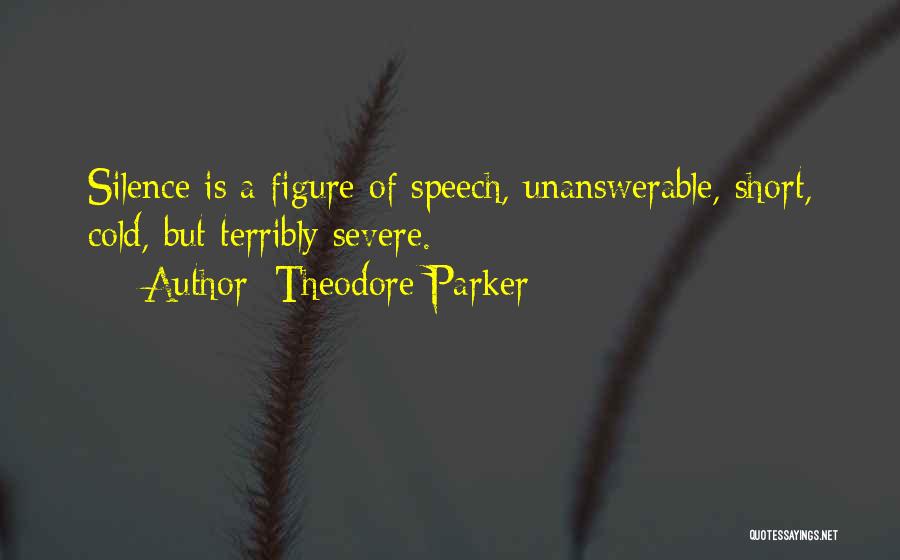 Theodore Parker Quotes: Silence Is A Figure Of Speech, Unanswerable, Short, Cold, But Terribly Severe.