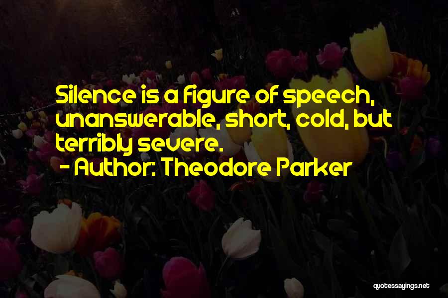 Theodore Parker Quotes: Silence Is A Figure Of Speech, Unanswerable, Short, Cold, But Terribly Severe.
