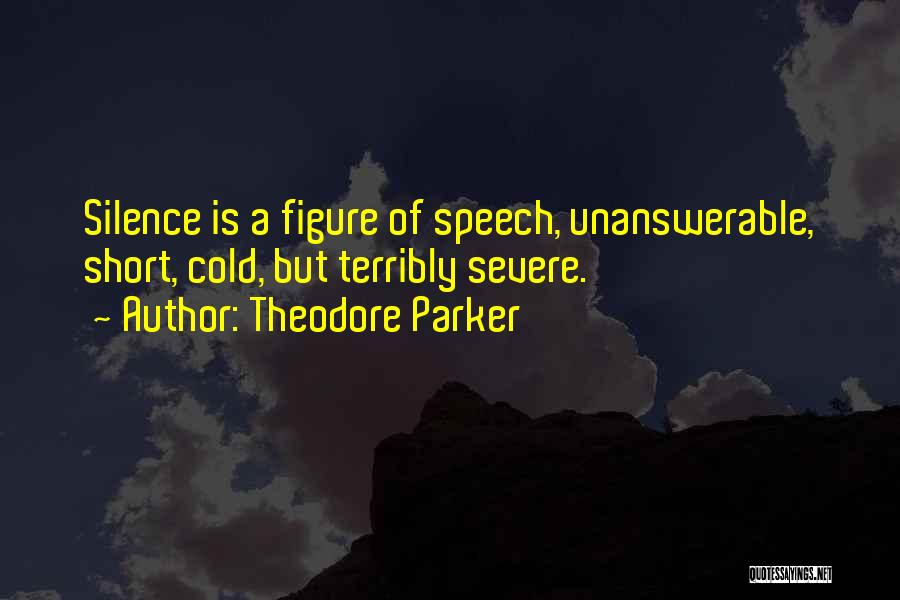 Theodore Parker Quotes: Silence Is A Figure Of Speech, Unanswerable, Short, Cold, But Terribly Severe.