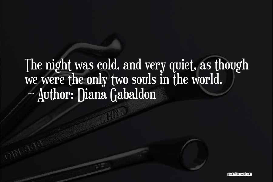 Diana Gabaldon Quotes: The Night Was Cold, And Very Quiet, As Though We Were The Only Two Souls In The World.