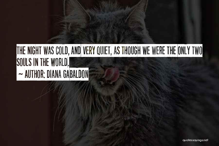 Diana Gabaldon Quotes: The Night Was Cold, And Very Quiet, As Though We Were The Only Two Souls In The World.