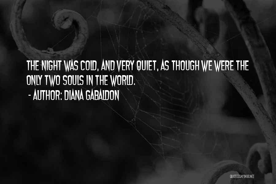 Diana Gabaldon Quotes: The Night Was Cold, And Very Quiet, As Though We Were The Only Two Souls In The World.