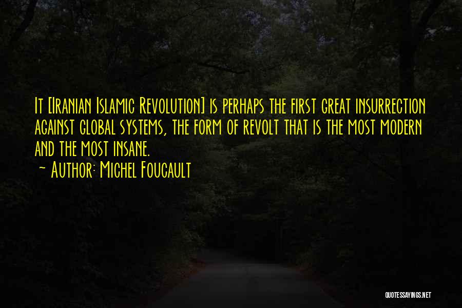 Michel Foucault Quotes: It [iranian Islamic Revolution] Is Perhaps The First Great Insurrection Against Global Systems, The Form Of Revolt That Is The