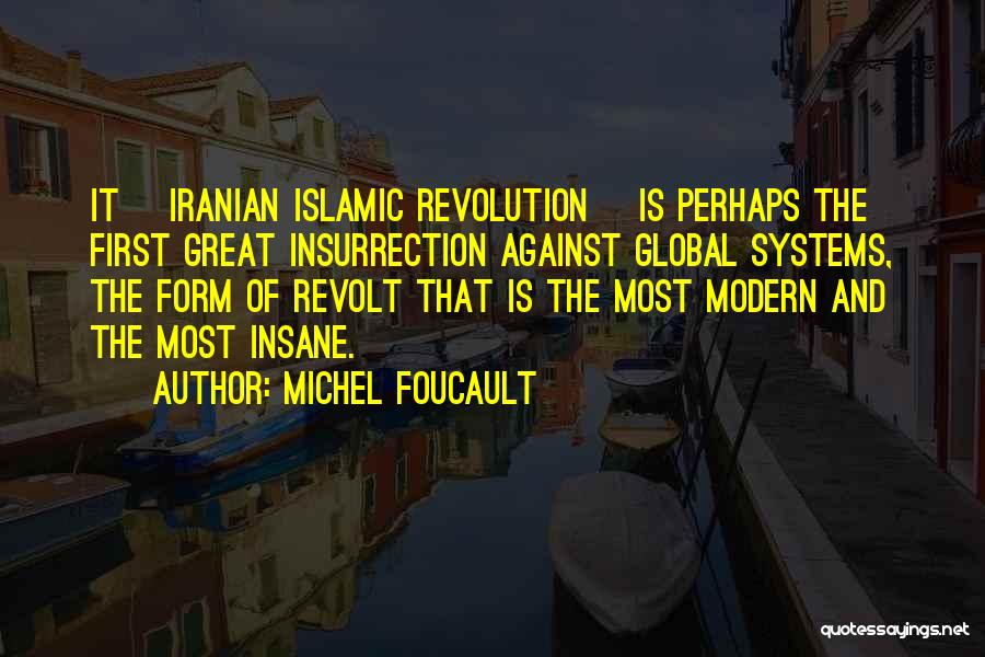 Michel Foucault Quotes: It [iranian Islamic Revolution] Is Perhaps The First Great Insurrection Against Global Systems, The Form Of Revolt That Is The