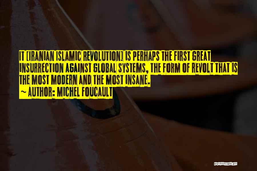 Michel Foucault Quotes: It [iranian Islamic Revolution] Is Perhaps The First Great Insurrection Against Global Systems, The Form Of Revolt That Is The