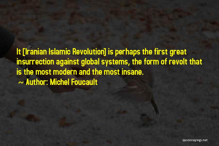 Michel Foucault Quotes: It [iranian Islamic Revolution] Is Perhaps The First Great Insurrection Against Global Systems, The Form Of Revolt That Is The