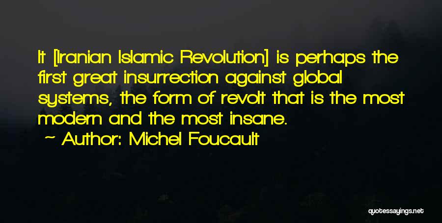 Michel Foucault Quotes: It [iranian Islamic Revolution] Is Perhaps The First Great Insurrection Against Global Systems, The Form Of Revolt That Is The