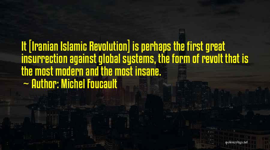 Michel Foucault Quotes: It [iranian Islamic Revolution] Is Perhaps The First Great Insurrection Against Global Systems, The Form Of Revolt That Is The