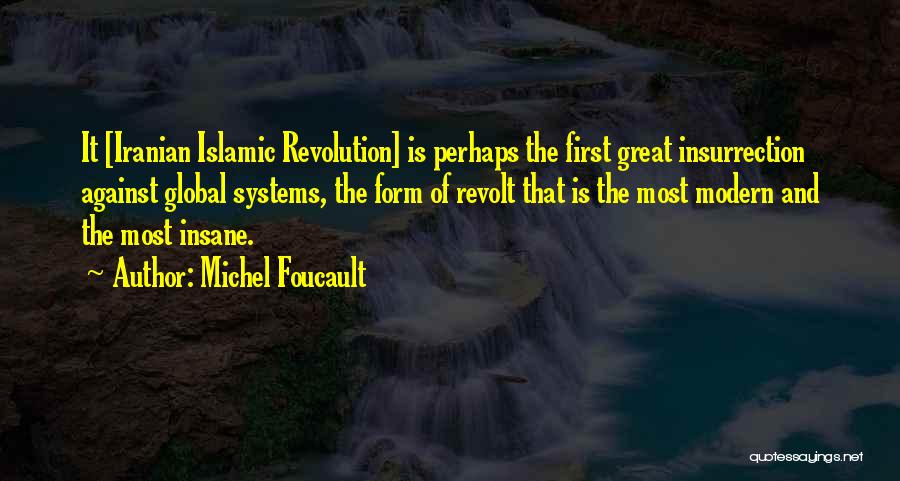 Michel Foucault Quotes: It [iranian Islamic Revolution] Is Perhaps The First Great Insurrection Against Global Systems, The Form Of Revolt That Is The