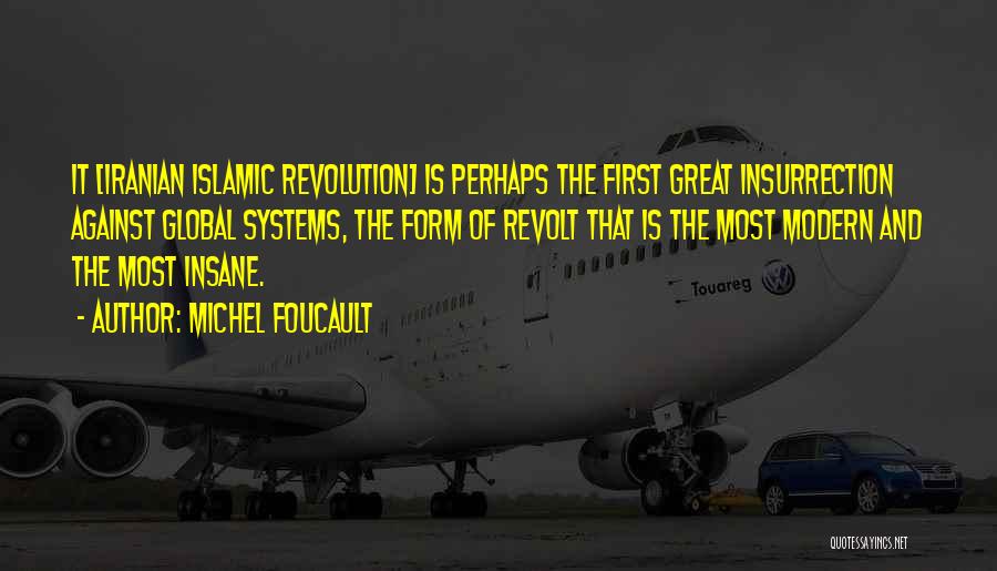 Michel Foucault Quotes: It [iranian Islamic Revolution] Is Perhaps The First Great Insurrection Against Global Systems, The Form Of Revolt That Is The