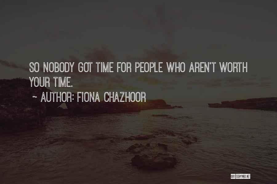 Fiona Chazhoor Quotes: So Nobody Got Time For People Who Aren't Worth Your Time.