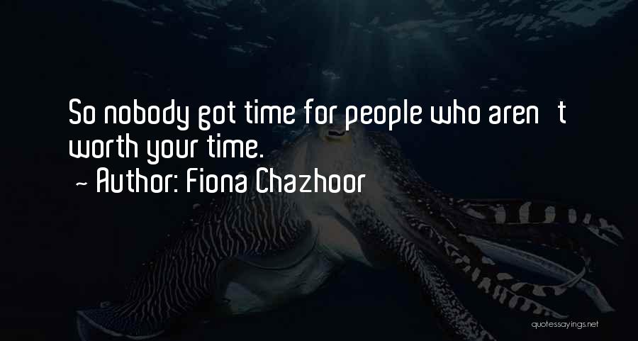 Fiona Chazhoor Quotes: So Nobody Got Time For People Who Aren't Worth Your Time.