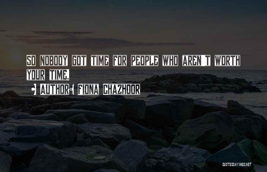 Fiona Chazhoor Quotes: So Nobody Got Time For People Who Aren't Worth Your Time.